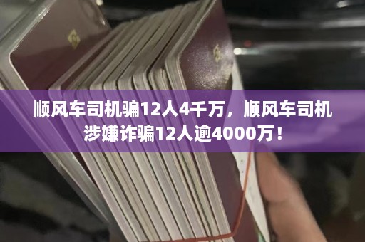 顺风车司机骗12人4千万，顺风车司机涉嫌 *** 12人逾4000万！