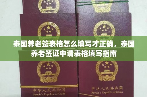 泰国养老签表格怎么填写才正确，泰国养老签证申请表格填写指南