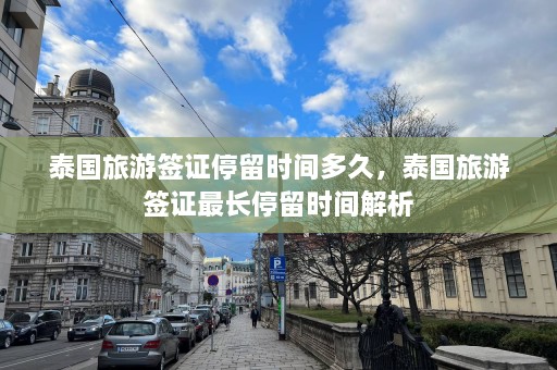 泰国旅游签证停留时间多久，泰国旅游签证最长停留时间解析