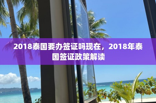 2018泰国要办签证吗现在，2018年泰国签证政策解读  第1张