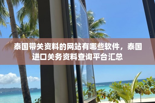 泰国带关资料的网站有哪些软件，泰国进口关务资料查询平台汇总  第1张