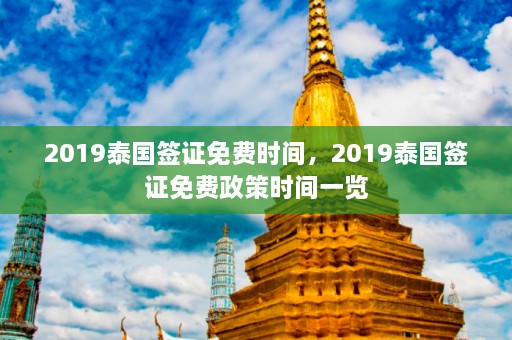 2019泰国签证免费时间，2019泰国签证免费政策时间一览  第1张