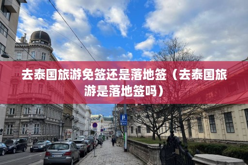 去泰国旅游免签还是落地签（去泰国旅游是落地签吗）