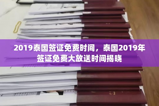 2019泰国签证免费时间，泰国2019年签证免费大放送时间揭晓