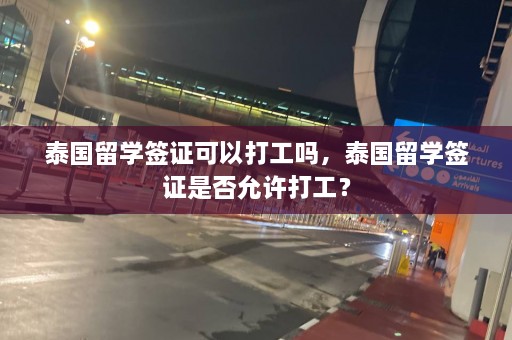 泰国留学签证可以打工吗，泰国留学签证是否允许打工？