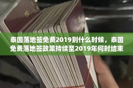 泰国落地签免费2019到什么时候，泰国免费落地签政策持续至2019年何时结束？