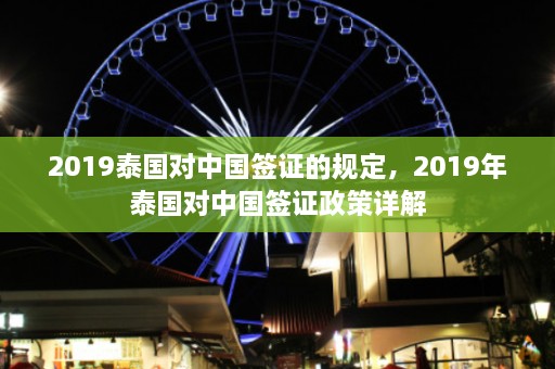 2019泰国对中国签证的规定，2019年泰国对中国签证政策详解  第1张