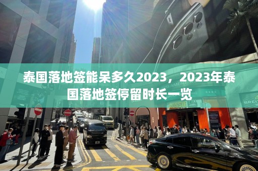 泰国落地签能呆多久2023，2023年泰国落地签停留时长一览