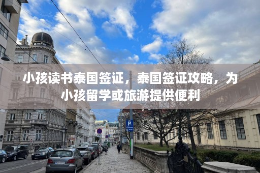 小孩读书泰国签证，泰国签证攻略，为小孩留学或旅游提供便利  第1张