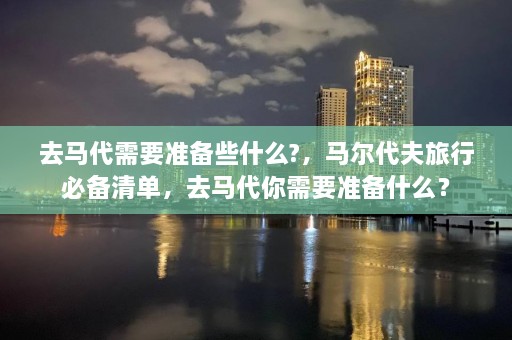 去马代需要准备些什么?，马尔代夫旅行必备清单，去马代你需要准备什么？  第1张