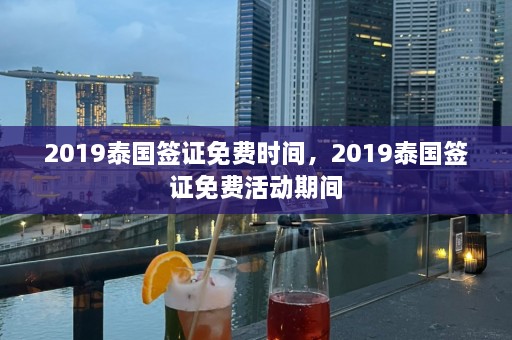 2019泰国签证免费时间，2019泰国签证免费活动期间