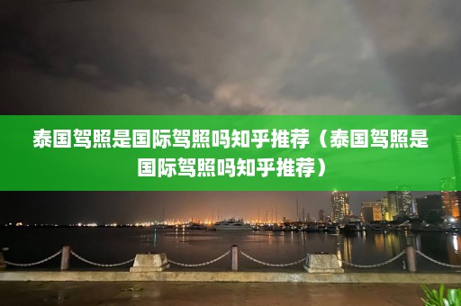 泰国驾照是国际驾照吗知乎推荐（泰国驾照是国际驾照吗知乎推荐）