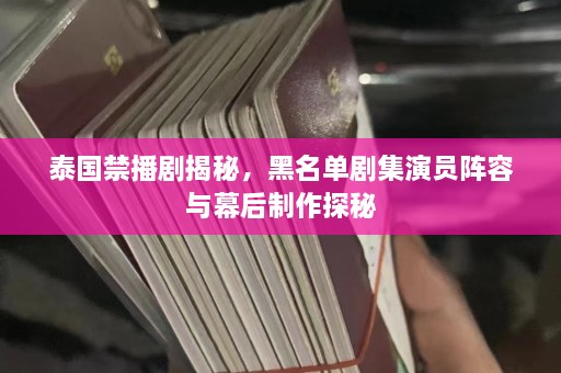 泰国禁播剧揭秘，黑名单剧集演员阵容与幕后制作探秘