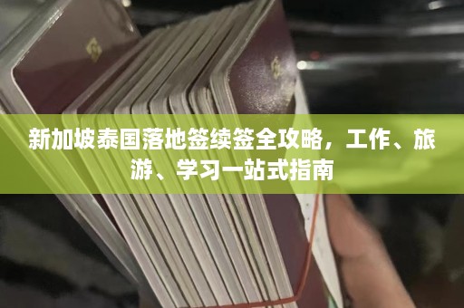 新加坡泰国落地签续签全攻略，工作、旅游、学习一站式指南  第1张