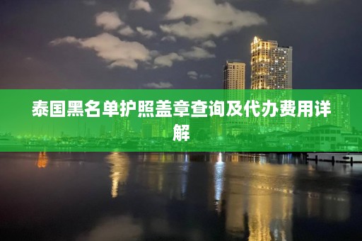 泰国黑名单护照盖章查询及代办费用详解