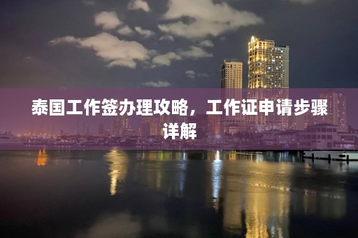 泰国工作签办理攻略，工作证申请步骤详解