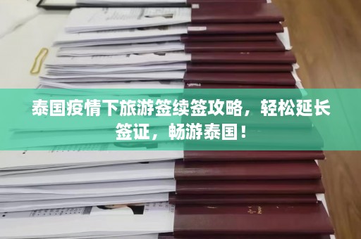 泰国疫情下旅游签续签攻略，轻松延长签证，畅游泰国！