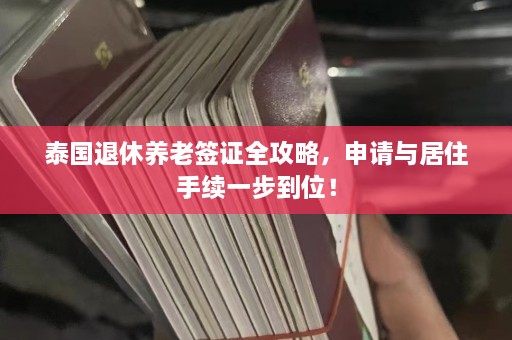 泰国退休养老签证全攻略，申请与居住手续一步到位！