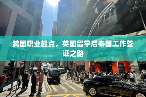 跨国职业起点，英国留学后泰国工作签证之路