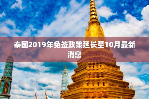 泰国2019年免签政策延长至10月最新消息