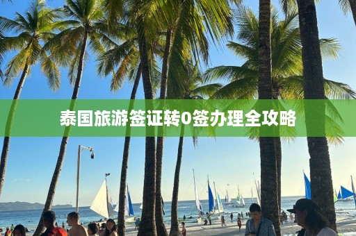 泰国旅游签证转0签办理全攻略