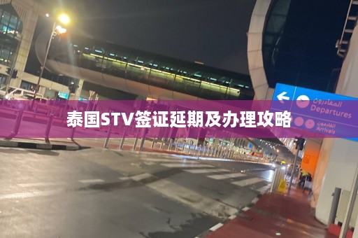 泰国STV签证延期及办理攻略