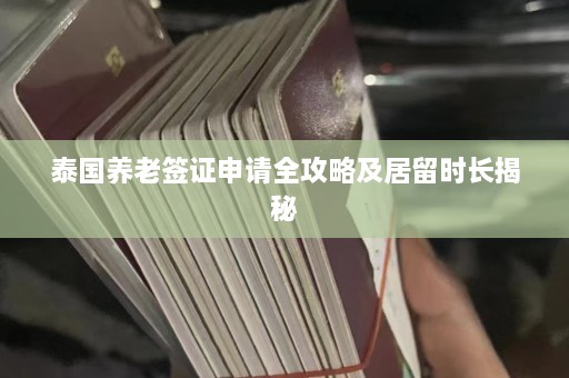 泰国养老签证申请全攻略及居留时长揭秘