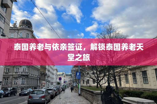 泰国养老与依亲签证，解锁泰国养老天堂之旅