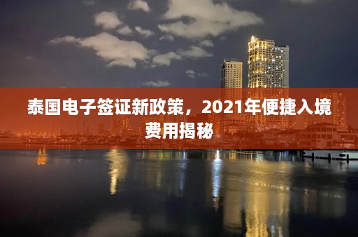 泰国电子签证新政策，2021年便捷入境费用揭秘