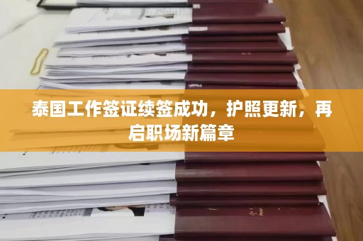 泰国工作签证续签成功，护照更新，再启职场新篇章