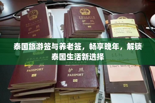 泰国旅游签与养老签，畅享晚年，解锁泰国生活新选择