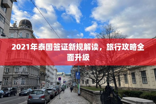 2021年泰国签证新规解读，旅行攻略全面升级