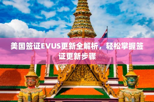 美国签证EVUS更新全解析，轻松掌握签证更新步骤  第1张