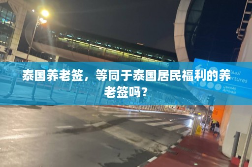 泰国养老签，等同于泰国居民福利的养老签吗？