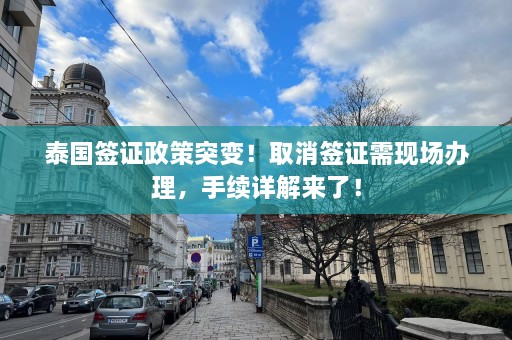 泰国签证政策突变！取消签证需现场办理，手续详解来了！