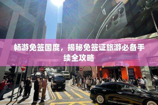 畅游免签国度，揭秘免签证旅游必备手续全攻略