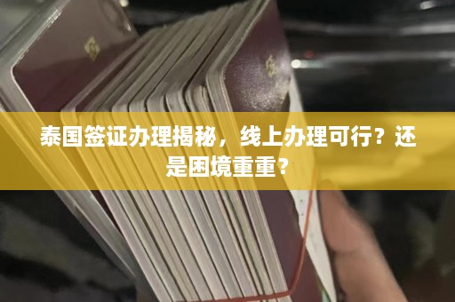 泰国签证办理揭秘，线上办理可行？还是困境重重？