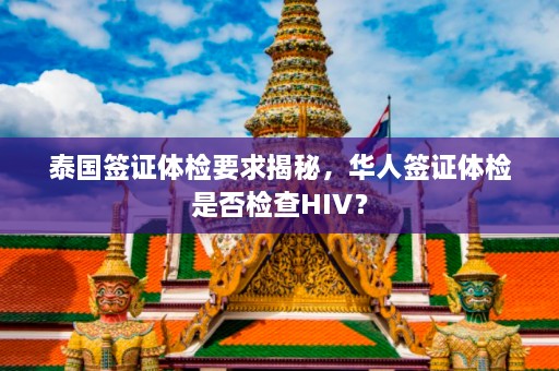 泰国签证体检要求揭秘，华人签证体检是否检查HIV？