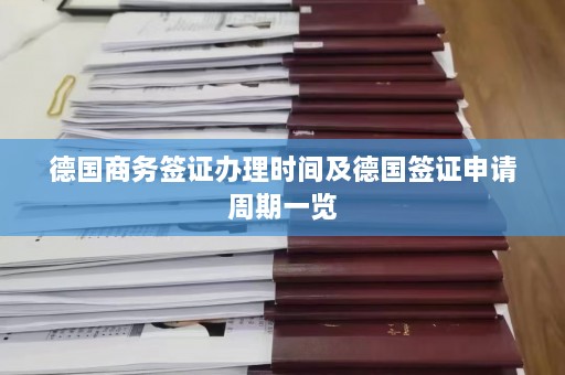 德国商务签证办理时间及德国签证申请周期一览