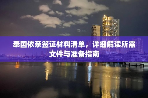 泰国依亲签证材料清单，详细解读所需文件与准备指南