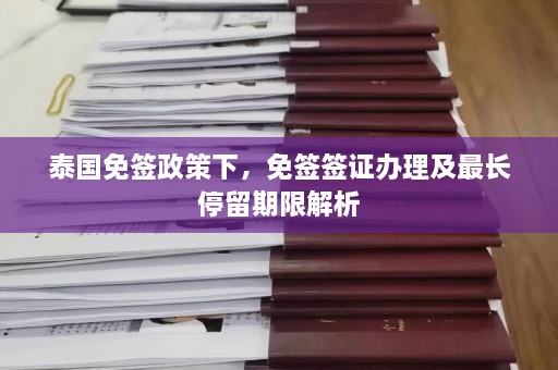 泰国免签政策下，免签签证办理及最长停留期限解析