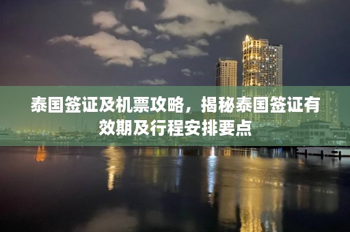 泰国签证及机票攻略，揭秘泰国签证有效期及行程安排要点