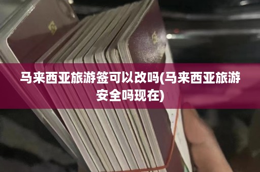 马来西亚旅游签可以改吗(马来西亚旅游安全吗现在)