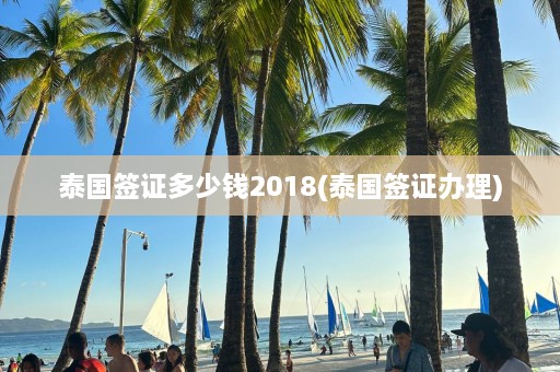 泰国签证多少钱2018(泰国签证办理)