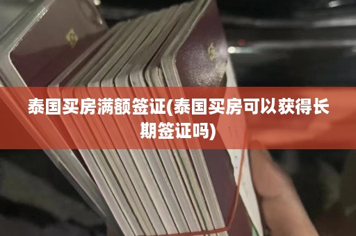 泰国买房满额签证(泰国买房可以获得长期签证吗)