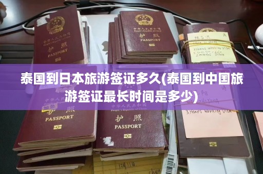 泰国到日本旅游签证多久(泰国到中国旅游签证最长时间是多少)