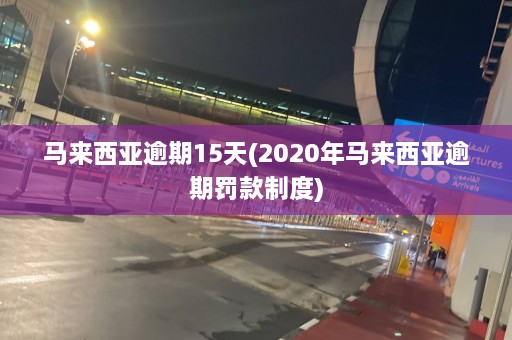 马来西亚逾期15天(2020年马来西亚逾期罚款制度)