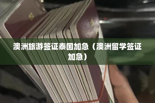 澳洲旅游签证泰国加急（澳洲留学签证加急）