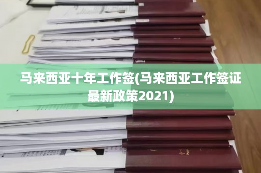 马来西亚十年工作签(马来西亚工作签证最新政策2021)