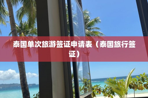 泰国单次旅游签证申请表（泰国旅行签证）